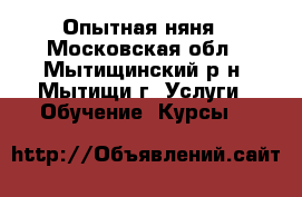 Опытная няня - Московская обл., Мытищинский р-н, Мытищи г. Услуги » Обучение. Курсы   